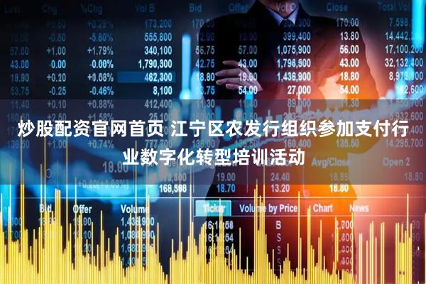 炒股配资官网首页 江宁区农发行组织参加支付行业数字化转型培训活动