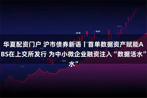 华夏配资门户 沪市债券新语丨首单数据资产赋能ABS在上交所发行 为中小微企业融资注入“数据活水”