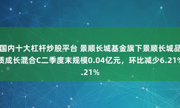 国内十大杠杆炒股平台 景顺长城基金旗下景顺长城品质成长混合C二季度末规模0.04亿元，环比减少6.21%